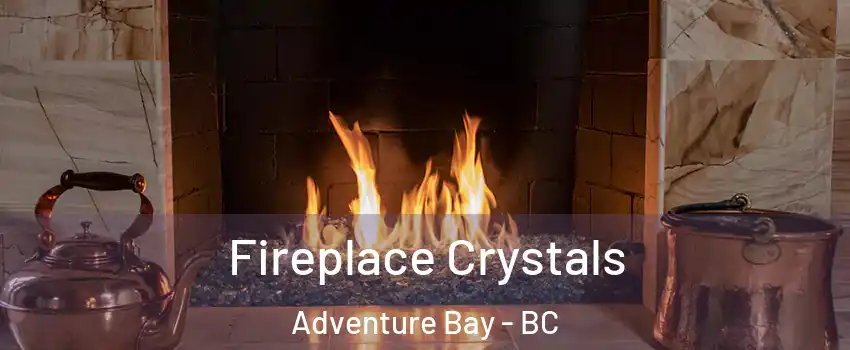  Fireplace Crystals Adventure Bay - BC