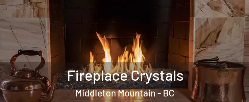 Fireplace Crystals Middleton Mountain - BC