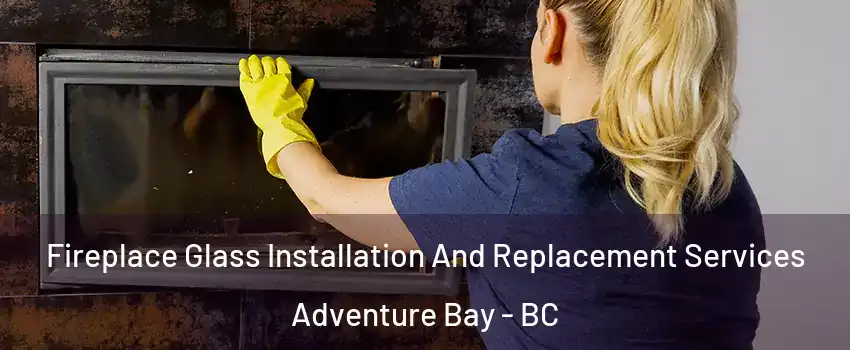  Fireplace Glass Installation And Replacement Services Adventure Bay - BC
