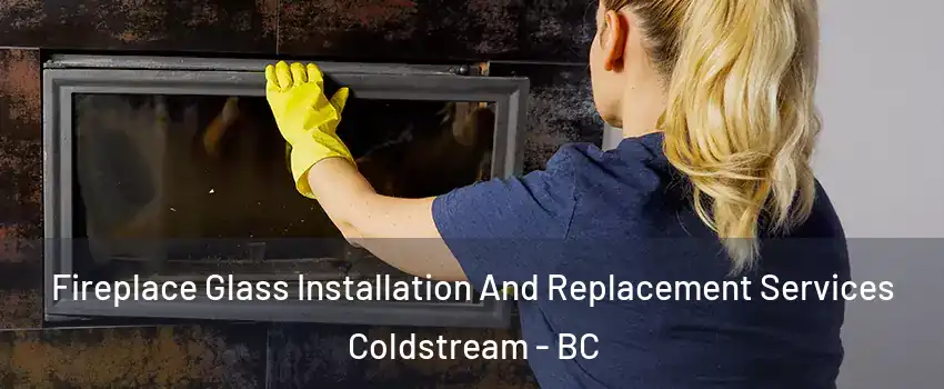  Fireplace Glass Installation And Replacement Services Coldstream - BC