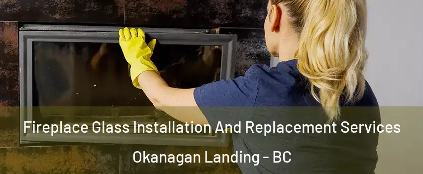  Fireplace Glass Installation And Replacement Services Okanagan Landing - BC