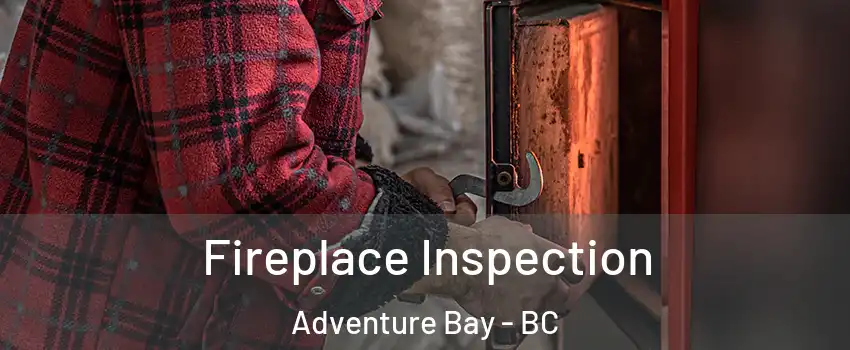  Fireplace Inspection Adventure Bay - BC