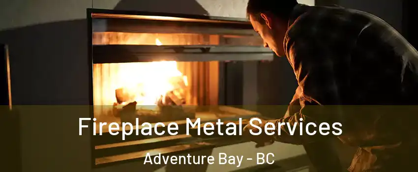 Fireplace Metal Services Adventure Bay - BC