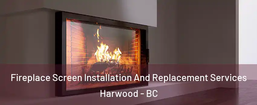 Fireplace Screen Installation And Replacement Services Harwood - BC