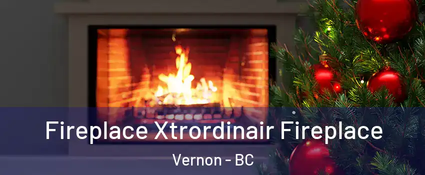 Fireplace Xtrordinair Fireplace Vernon - BC