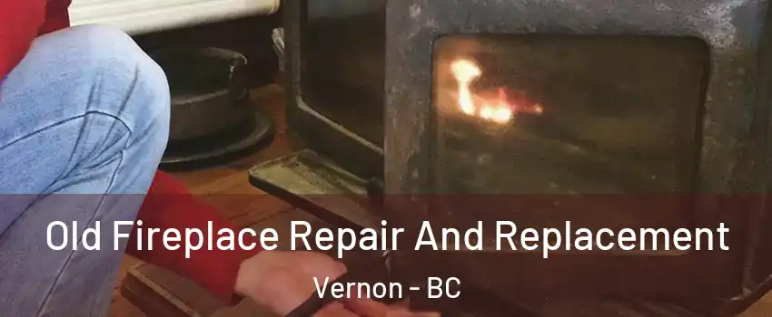  Old Fireplace Repair And Replacement Vernon - BC