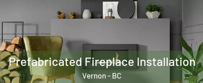  Prefabricated Fireplace Installation Vernon - BC