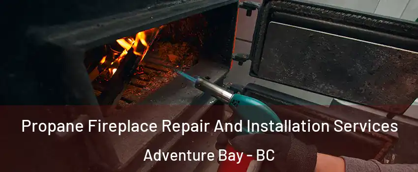 Propane Fireplace Repair And Installation Services Adventure Bay - BC