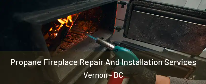 Propane Fireplace Repair And Installation Services Vernon - BC
