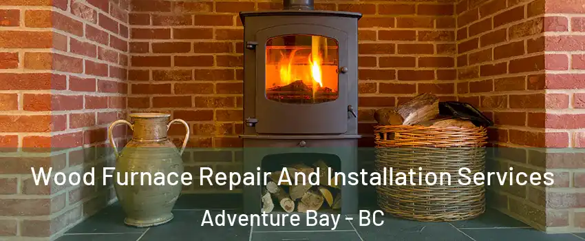  Wood Furnace Repair And Installation Services Adventure Bay - BC