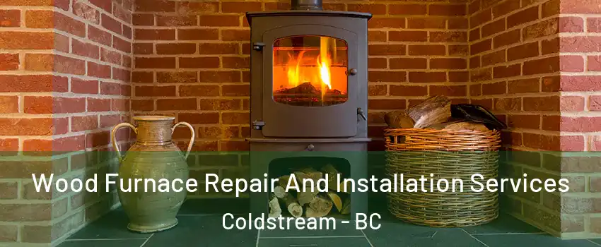  Wood Furnace Repair And Installation Services Coldstream - BC