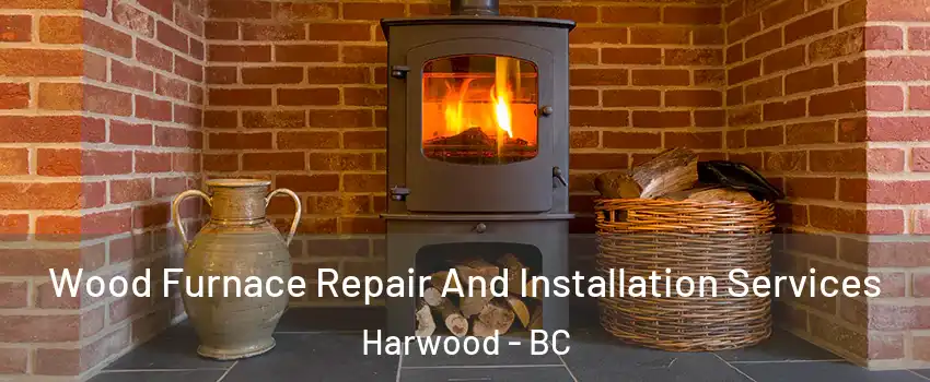  Wood Furnace Repair And Installation Services Harwood - BC